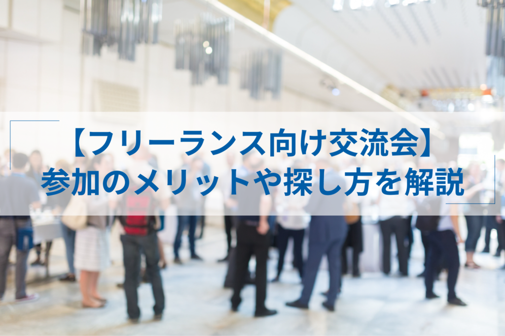 フリーランスが交流会に参加するメリットは?おすすめイベントと探し方 - ITプロマガジン